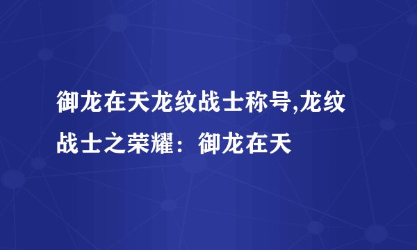 御龙在天龙纹战士称号,龙纹战士之荣耀：御龙在天