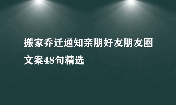 搬家乔迁通知亲朋好友朋友圈文案48句精选