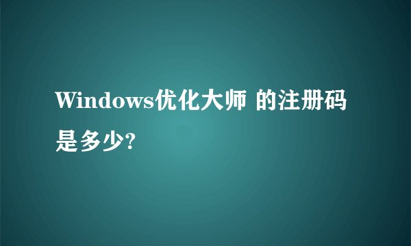 Windows优化大师 的注册码是多少?
