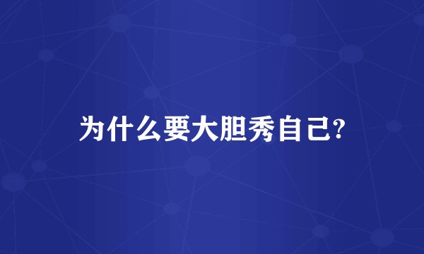 为什么要大胆秀自己?