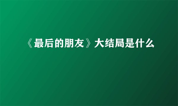 《最后的朋友》大结局是什么