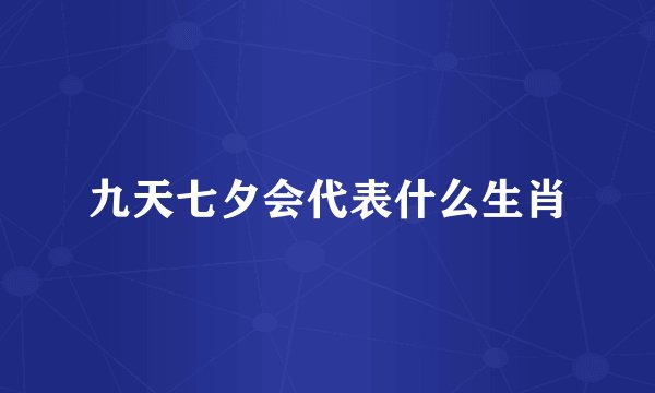 九天七夕会代表什么生肖