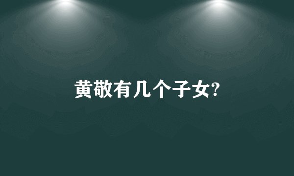 黄敬有几个子女?