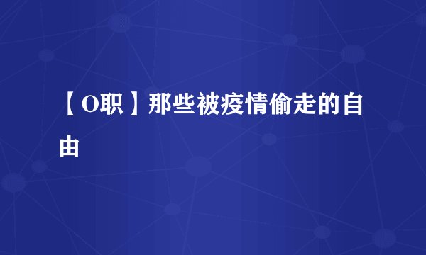 【O职】那些被疫情偷走的自由