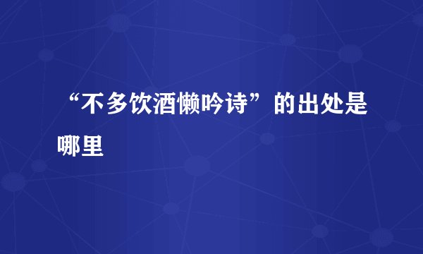 “不多饮酒懒吟诗”的出处是哪里