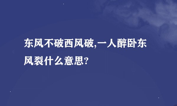 东风不破西风破,一人醉卧东风裂什么意思?