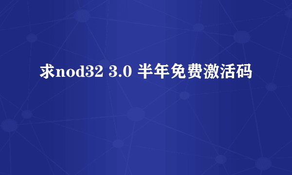 求nod32 3.0 半年免费激活码