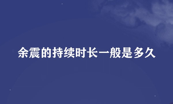 余震的持续时长一般是多久