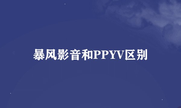 暴风影音和PPYV区别