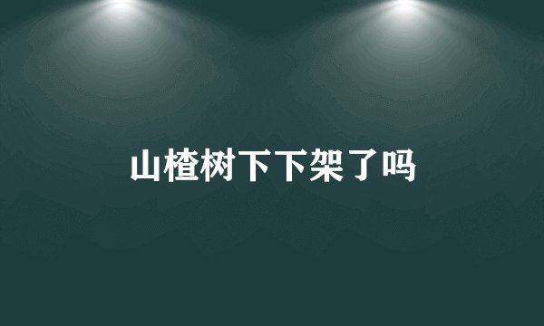 山楂树下下架了吗