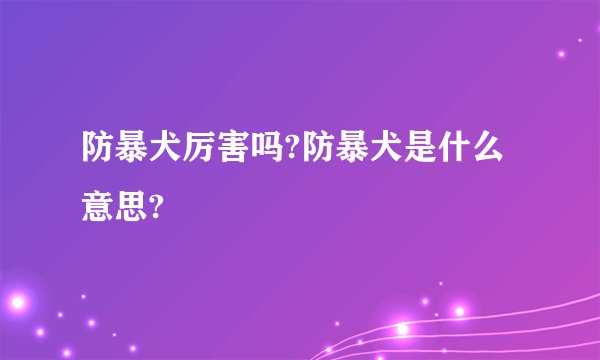防暴犬厉害吗?防暴犬是什么意思?