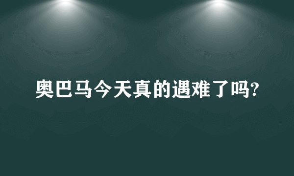 奥巴马今天真的遇难了吗?