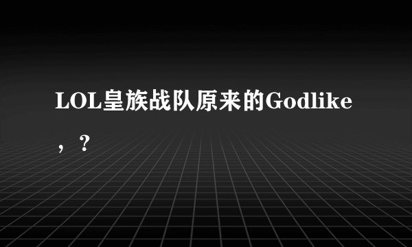 LOL皇族战队原来的Godlike，？