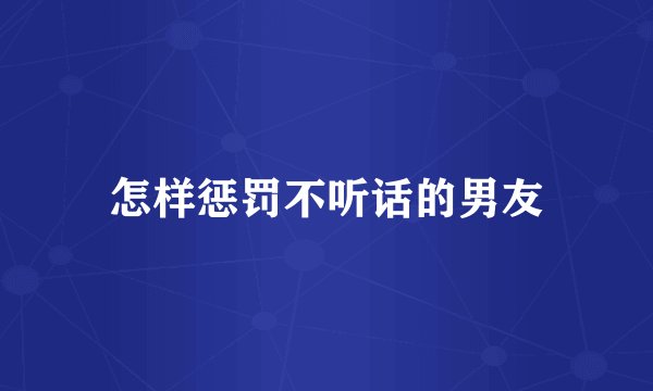 怎样惩罚不听话的男友