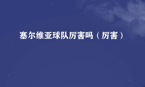 塞尔维亚球队厉害吗（厉害）
