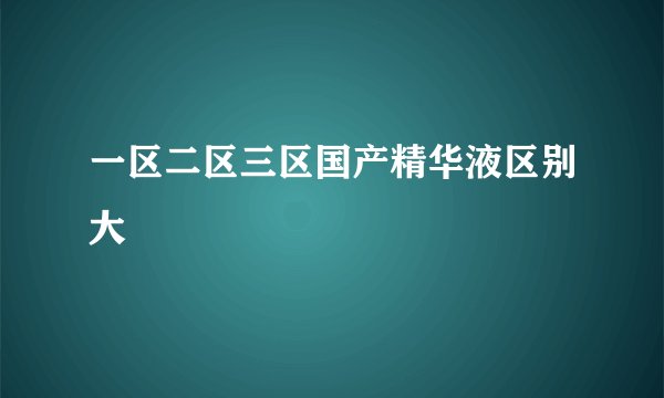 一区二区三区国产精华液区别大