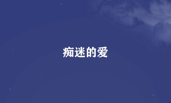 痴迷的爱
