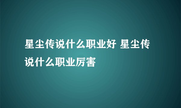 星尘传说什么职业好 星尘传说什么职业厉害