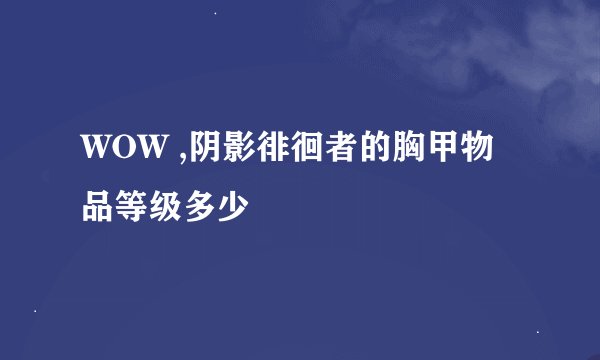 WOW ,阴影徘徊者的胸甲物品等级多少