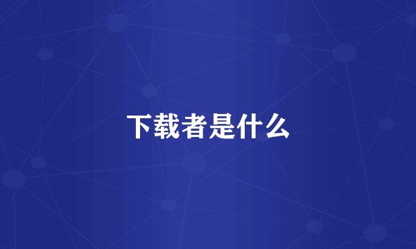 下载者是什么