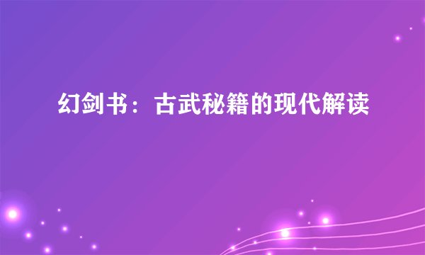 幻剑书：古武秘籍的现代解读