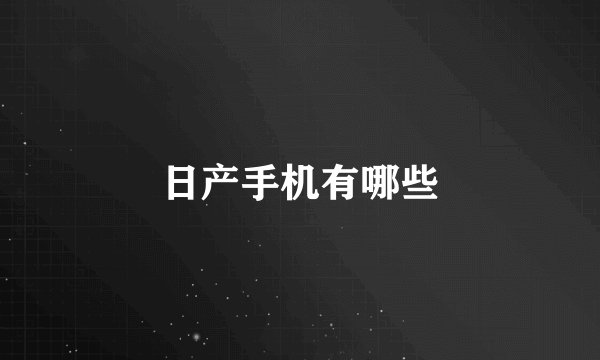 日产手机有哪些