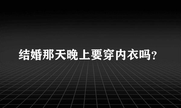 结婚那天晚上要穿内衣吗？