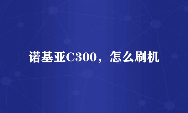 诺基亚C300，怎么刷机