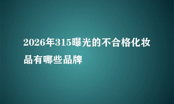2026年315曝光的不合格化妆品有哪些品牌