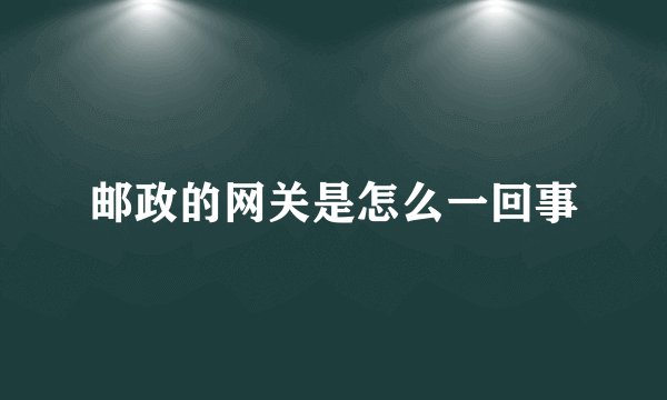 邮政的网关是怎么一回事