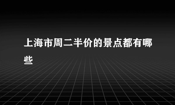 上海市周二半价的景点都有哪些