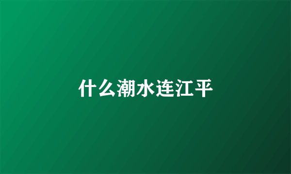 什么潮水连江平