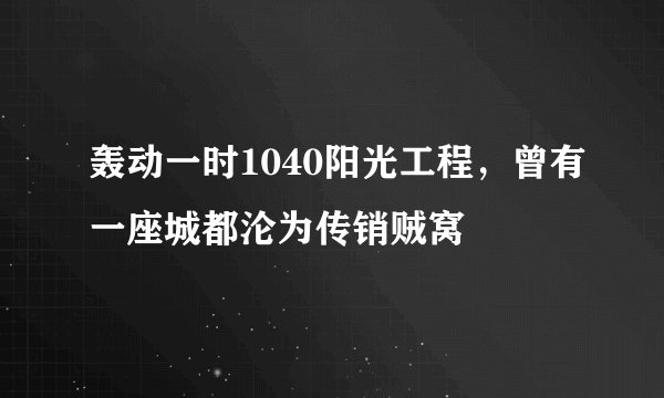轰动一时1040阳光工程，曾有一座城都沦为传销贼窝