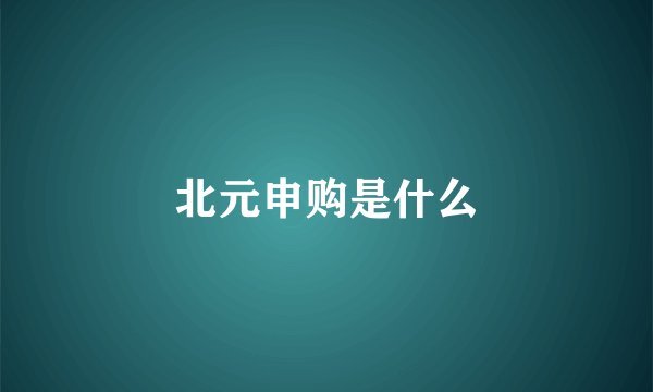 北元申购是什么