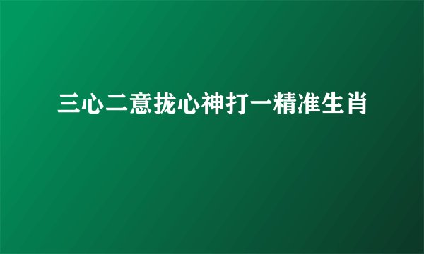 三心二意拢心神打一精准生肖