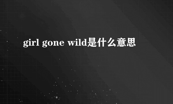 girl gone wild是什么意思