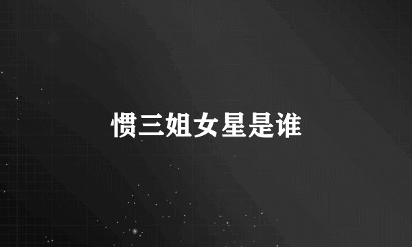 惯三姐女星是谁