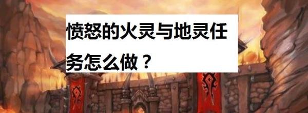 魔兽世界怀旧服愤怒的火灵与地灵任务怎么做？