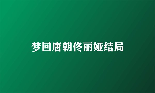 梦回唐朝佟丽娅结局