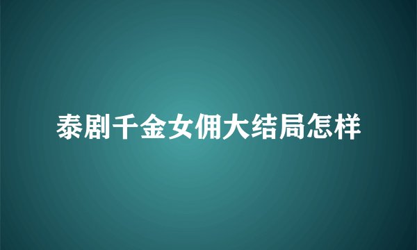 泰剧千金女佣大结局怎样
