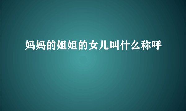妈妈的姐姐的女儿叫什么称呼