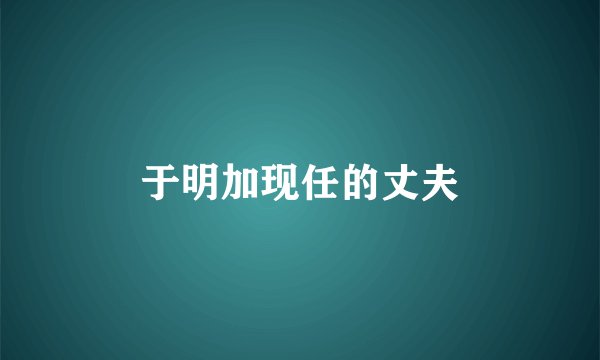 于明加现任的丈夫