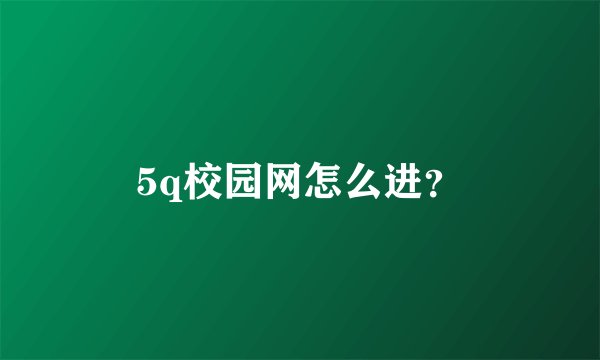 5q校园网怎么进？