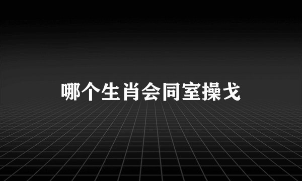 哪个生肖会同室操戈