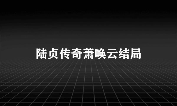 陆贞传奇萧唤云结局
