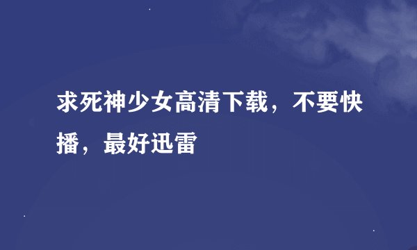 求死神少女高清下载，不要快播，最好迅雷