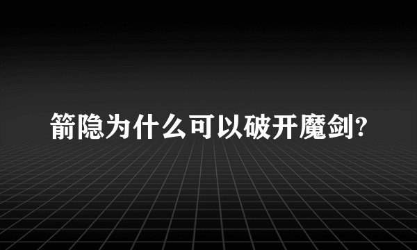 箭隐为什么可以破开魔剑?