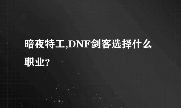 暗夜特工,DNF剑客选择什么职业？