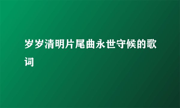 岁岁清明片尾曲永世守候的歌词