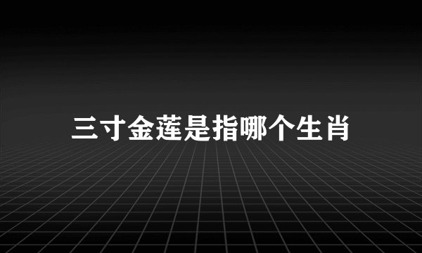 三寸金莲是指哪个生肖